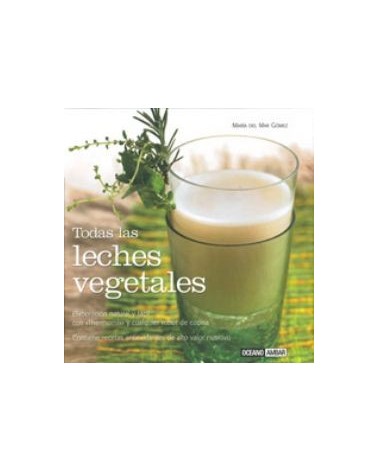 Todas Las Leches Vegetales: Elaboracion Natural Y Facil Con