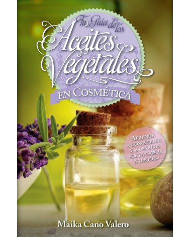 Tu guía de los aceites vegetales en cosmética, por Maika Cano Valero. ISBN: 9788416002504
