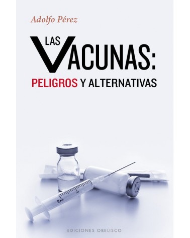 Las vacunas: peligros y alternativas (Adolfo Pérez) Ed. Obelisco, 20’16  ISBN: 9788491110972