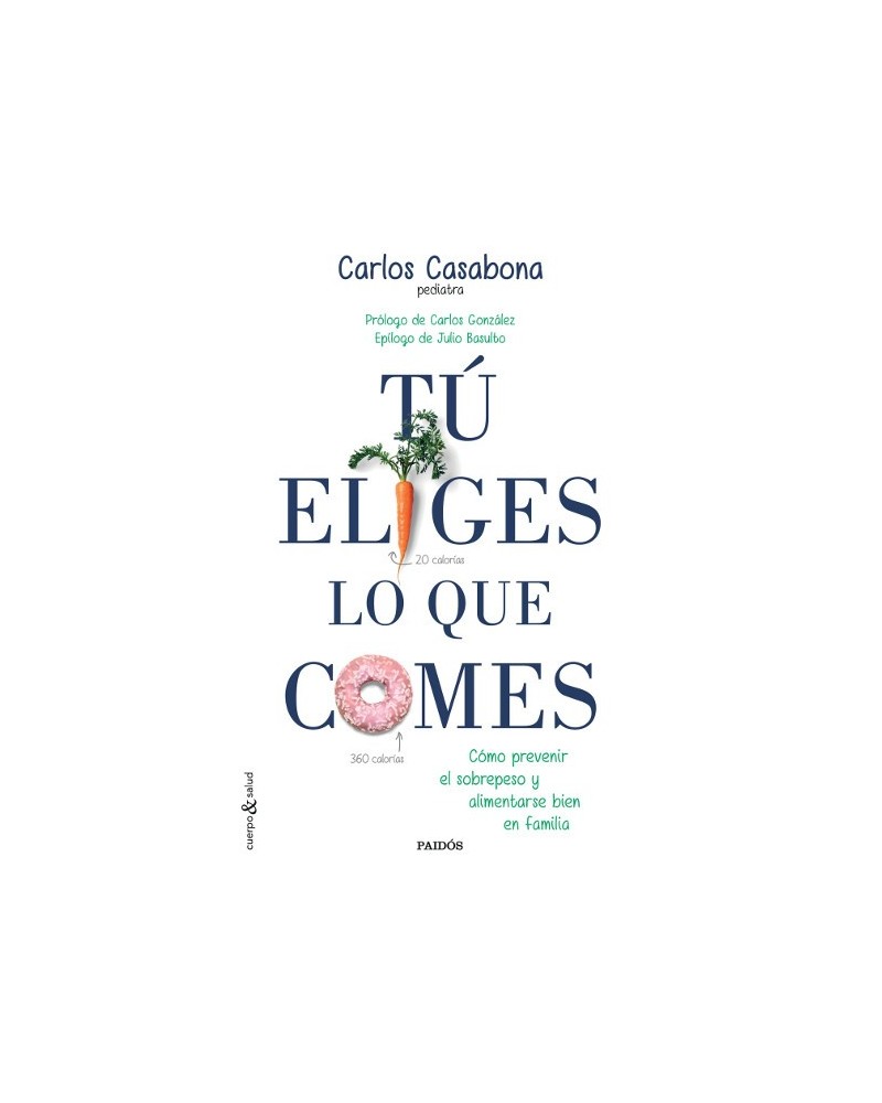 Tú eliges lo que comes. Por Carlos Casabona. Ed. Paidós, 2016  Cómo prevenir el sobrepeso y alimentarse bien en familia
