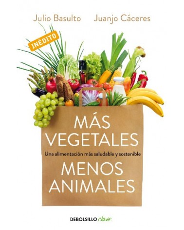 Más vegetales, menos animales. Por Julio Basulto / Juanjo Cáceres. Ed. Debolsillo, 2016