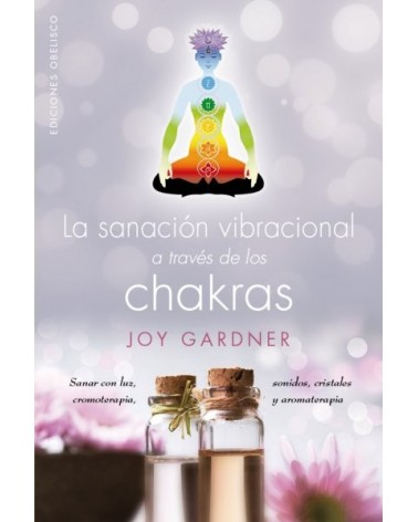 La sanación vibracional a través de los chakras, por Joy Gardner. Ed. Obelisco, 2016