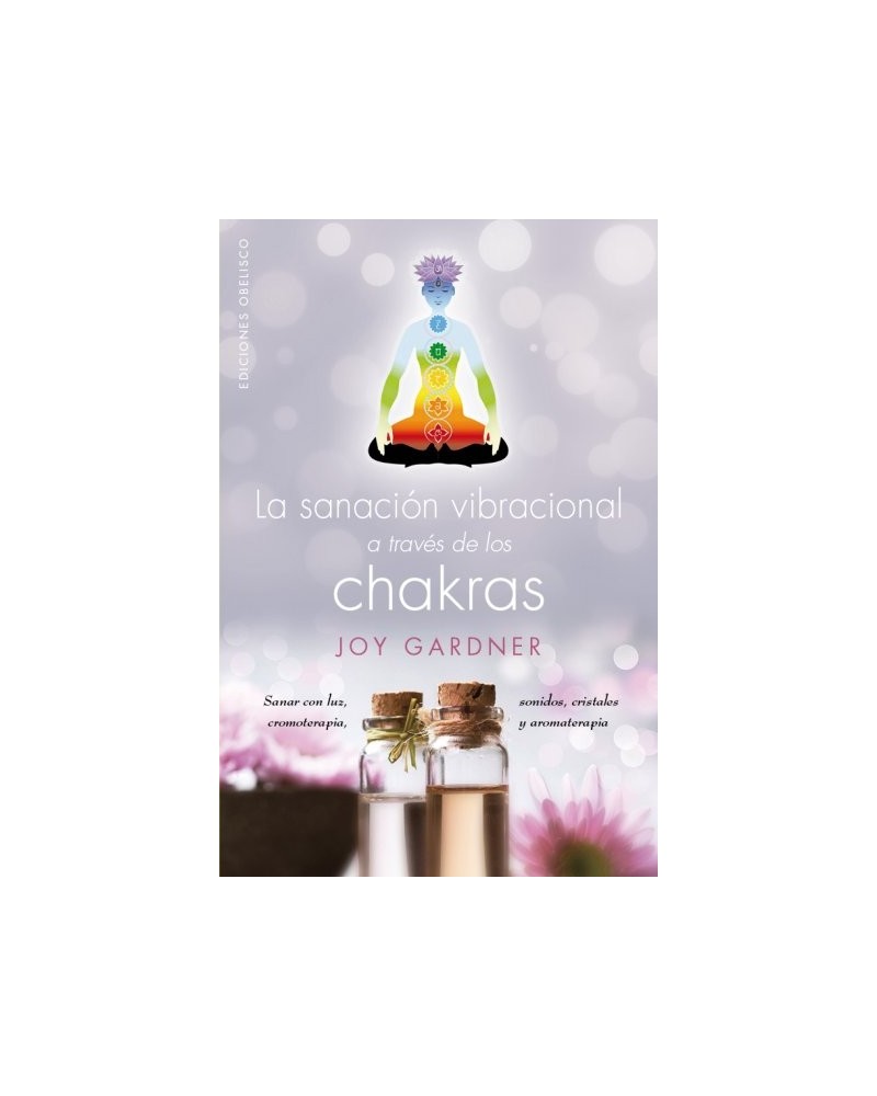 La sanación vibracional a través de los chakras, por Joy Gardner. Ed. Obelisco, 2016