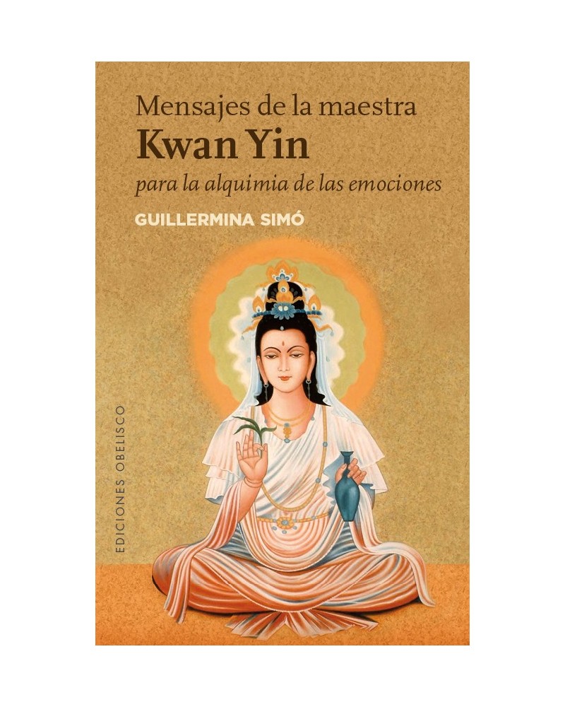 Mensajes de la maestra Kwan Yin para la alquimia de las emociones, por Guillermina Simó. Ed. Obelisco