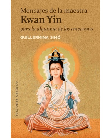 Mensajes de la maestra Kwan Yin para la alquimia de las emociones, por Guillermina Simó. Ed. Obelisco