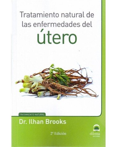 Tratamiento natural de las enfermedades del útero, por Ilhan Brooks. Ed. Dilema