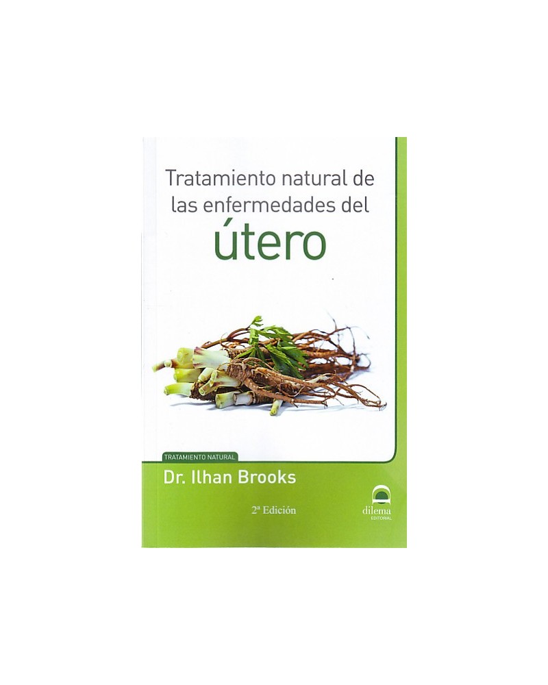 Tratamiento natural de las enfermedades del útero, por Ilhan Brooks. Ed. Dilema