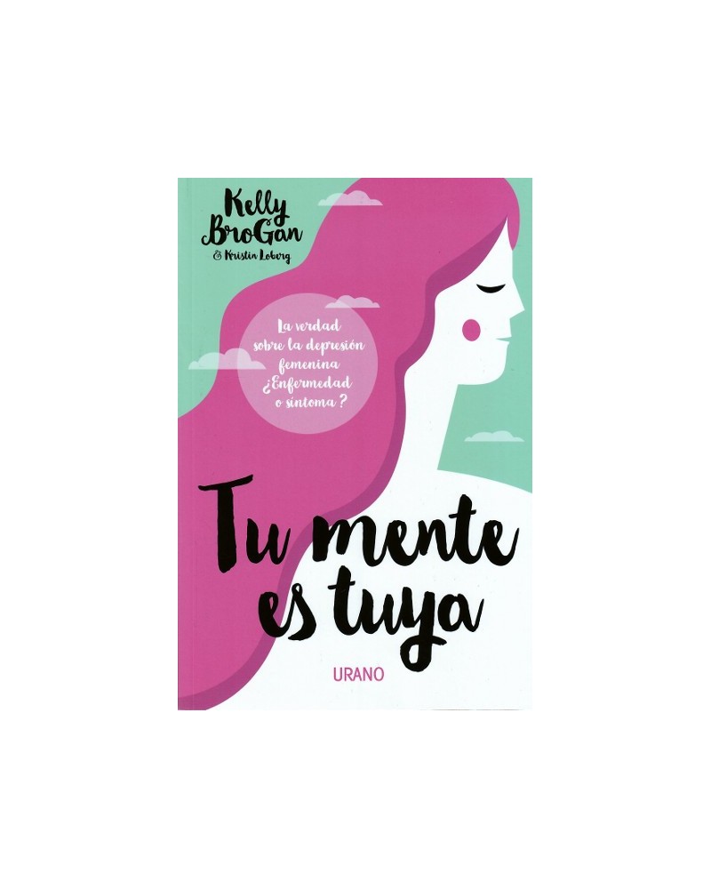 Tu mente es tuya, por Kristin Loberg & Kelly Brogan. Ed. Urano