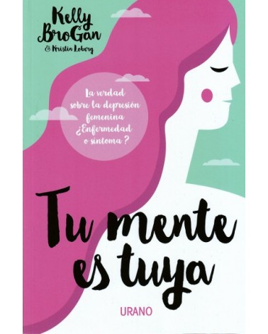 Tu mente es tuya, por Kristin Loberg & Kelly Brogan. Ed. Urano