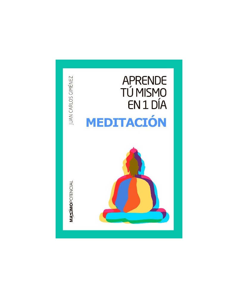 Aprende tu mismo en un día meditación, por Juan Carlos Giménez. Ed. Máximo Potencial