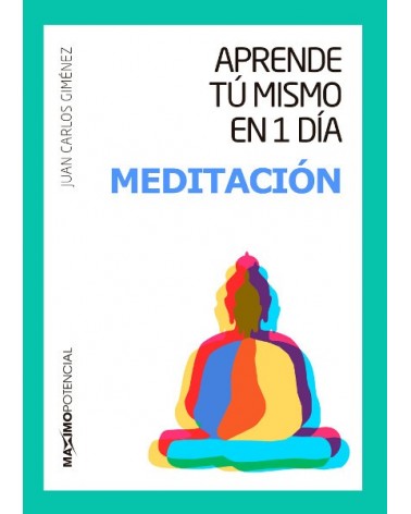 Aprende tu mismo en un día meditación, por Juan Carlos Giménez. Ed. Máximo Potencial
