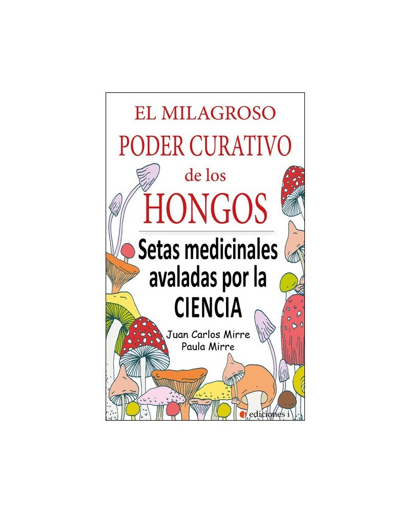 El milagroso poder curativo de los hongos, por Paula  M. Mirre y Juan C. Mirre. Ediciones i