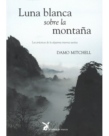 Luna blanca sobre la montaña, por Damo Mitchell. Editorial: La liebre de marzo LAS PRÁCTICAS DE LA ALQUIMIA INTERNA TAOÍSTA