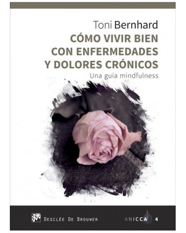 Cómo vivir bien con enfermedades y dolores crónicos, de Toni Bernhard. Editorial Desclée de Brouwer