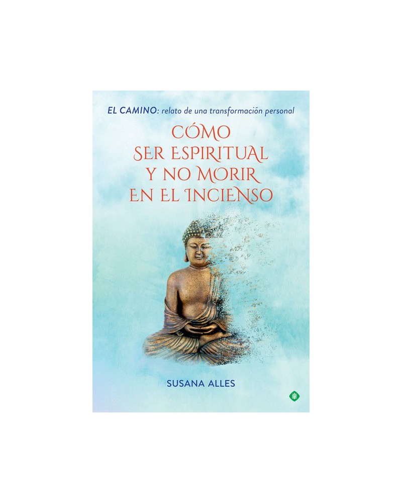 Cómo ser espiritual y no morir en el incienso: El camino: relato de una transformación personal