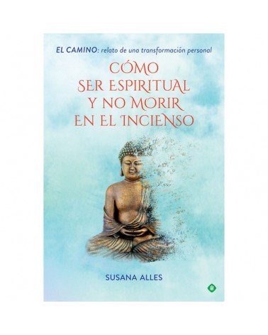 Cómo ser espiritual y no morir en el incienso: El camino: relato de una transformación personal